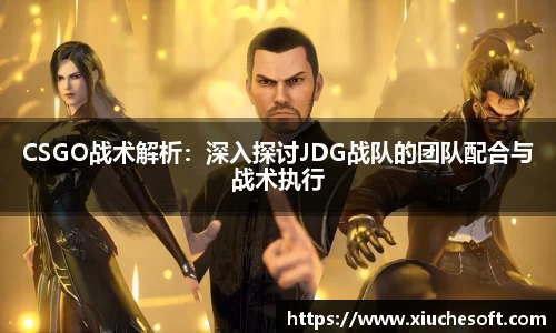 CSGO战术解析：深入探讨JDG战队的团队配合与战术执行