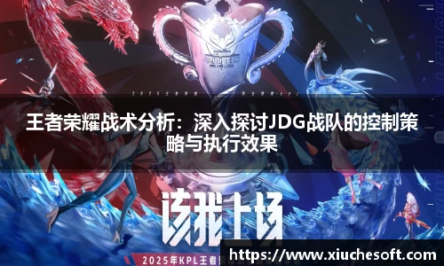 王者荣耀战术分析：深入探讨JDG战队的控制策略与执行效果