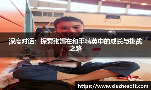 深度对话：探索张娜在和平精英中的成长与挑战之路