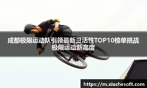 成都极限运动队引领最新灵活性TOP10榜单挑战极限运动新高度