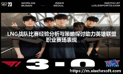 LNG战队比赛经验分析与策略探讨助力英雄联盟职业赛场表现