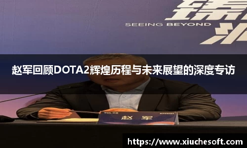 赵军回顾DOTA2辉煌历程与未来展望的深度专访