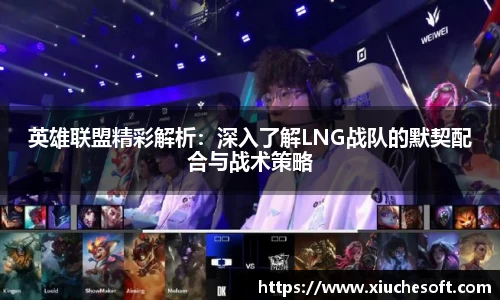 英雄联盟精彩解析：深入了解LNG战队的默契配合与战术策略