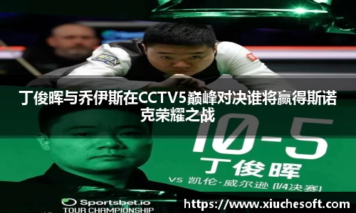 丁俊晖与乔伊斯在CCTV5巅峰对决谁将赢得斯诺克荣耀之战