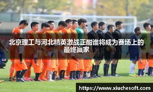 北京理工与河北精英激战正酣谁将成为赛场上的最终赢家