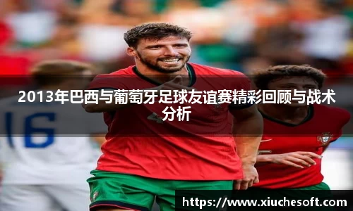 2013年巴西与葡萄牙足球友谊赛精彩回顾与战术分析