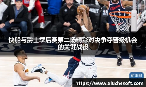 快船与爵士季后赛第二场精彩对决争夺晋级机会的关键战役