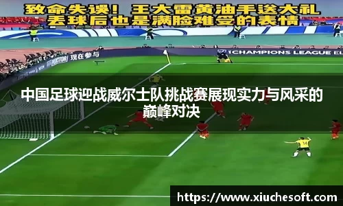 中国足球迎战威尔士队挑战赛展现实力与风采的巅峰对决