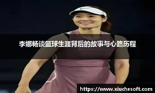李娜畅谈篮球生涯背后的故事与心路历程